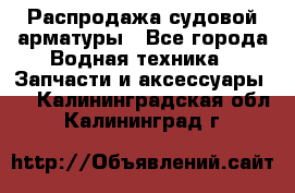 Распродажа судовой арматуры - Все города Водная техника » Запчасти и аксессуары   . Калининградская обл.,Калининград г.